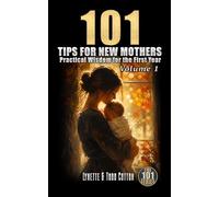 101 Tips for New Mothers - Volume 1: Practical Wisdom for the First Year