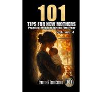 101 Tips for New Mothers - Volume 4: Practical Wisdom for the First Year