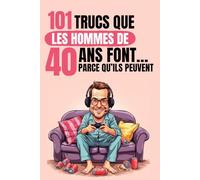 101 trucs que les hommes de 40 ans font… parce qu’ils peuvent: Un livre drôle et décalé, idéal pour célébrer les 40 ans avec autodérision et bonne humeur. Fous rires garantis !
