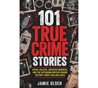 101 True Crime Stories: Serial Killers, Unsolved Murders, and the Disturbing Motives Behind History's Most Chilling Cases