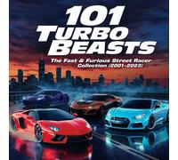 101 Turbo Beasts: The Fast & Furious Street Racer Collection (2001-2023): Iconic Supercars & Street Mods from the Ultimate Racing Universe