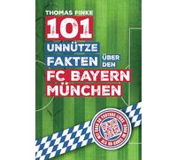 101 unnütze Fakten über den FC Bayern München: Spannende Anekdoten und kuriose Geschichten aus über einem Jahrhundert Vereinsgeschichte