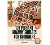 101 Vibrant Granny Squares for Beginners: A Step-by-Step Pattern Book with Modern Color Combinations, Joining Techniques, and Finished Project Ideas