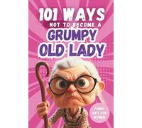 101 Ways Not to Become a Grumpy Old Lady: A Humorous Gift Book for Women with Irony, Charm, and Survival Tips