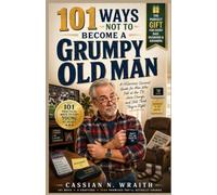 101 WAYS NOT TO BECOME A GRUMPY OLD MAN: A Hilarious Survival Guide for Men Who Yell at the TV, Hate Change, and Still Think They're Right
