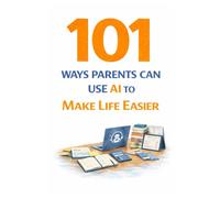101 Ways Parents Can Use AI to Make Life Easier: Simple AI Tools and Prompts to Save Time, Reduce Stress, and Make Parenting Easier
