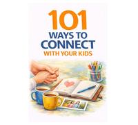 101 Ways to Connect With Your Kids: Simple Activities, Conversations, and Moments That Build Lifelong Bonds