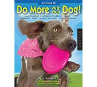 101 Ways to Do More With Your Dog!: Make Your Dog a Superdog With Sports, Games, Exercises, Tricks, Mental Challenges, Crafts, Bonding: Make Your Dog ... Mental Challenges, Crafts, and Bonding