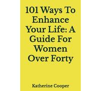 101 Ways To Enhance Your Life: A Guide For Women Over Forty