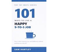 101 Ways to Live a Happy 9-to-5 Job: How to Stop Dreading Work, Avoid Burnout, Find Meaning, and Quietly Thrive in Your Corporate Career Without Quitting Your Day Job