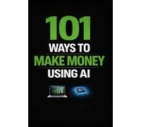101 Ways to Make Money Using AI: Practical AI Ideas and Side Hustles to Start Online Businesses and Generate Income