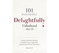 101 Ways to Stay Delightfully Unbothered After 50: A Funny Self-Help Gift Book for Women About Aging Well and Refusing Old-Lady Stereotypes
