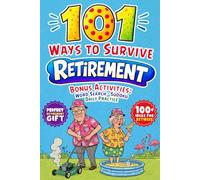 101 Ways to Survive Retirement: A Funny and Practical Guide to Life After Work and How Not to Become That Grumpy, Bitter, or Bored Retirees