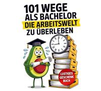 101 Wege als Bachelor, die Arbeitswelt zu überleben: Das Geschenk zum Abschluss des Studiums mit humorvollen Überlebenstipps für frischgebackene Absolventen!