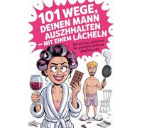 101 WEGE, DEINEN MANN AUSZUHALTEN - MIT EINEM LÄCHELN Ein witziger Beziehungsratgeber für Ehefrauen: originelle Geschenkidee für starke Frauen