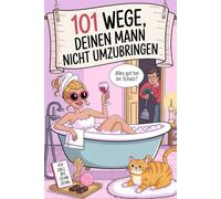 101 Wege, deinen Mann nicht umzubringen: Ein witziger Beziehungsratgeber für Ehefrauen - originelle Geschenkidee für starke Frauen