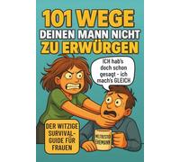 101 Wege deinen Mann nicht zu erwürgen: Der witzige Survival Guide für Frauen, die ihren Mann lieben und trotzdem manchmal umbringen möchten