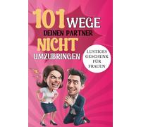 101 Wege, deinen Partner nicht umzubringen - lustiges Geschenk für Frauen: Humorvolles Mitbrinsel für Frauen & Paare über Liebe, Wahnsinn und alltägliche Männer-Macken