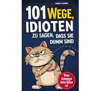 101 Wege Idioten zu sagen, dass sie dumm sind: Wenn Schweigen keine Option mehr ist - Mit Stil, Sarkasmus & smarter Überheblichkeit - Der ulti. Leitfaden für mentale Selbstverteidigung