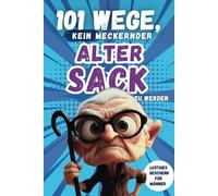 101 Wege, kein meckernder alter Sack zu werden: Das perfekte Geschenk für Männer mit Humor - voller Ironie, Witz und Überlebensstrategien