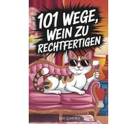 101 Wege, Wein zu rechtfertigen - Humorvolles Weinbuch für Frauen: 101 freche Gründe, warum das nächste Glas immer erlaubt ist - das perfekte Geschenk ... die Wein lieben - und Ausreden noch mehr.
