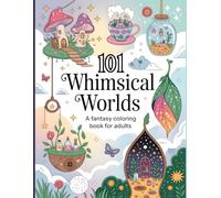 101 Whimsical Worlds A Fantasy Coloring Book for Adults: Magical Landscapes, Enchanted Scenes & Relaxing Art Therapy For Stress Relief And Creativity