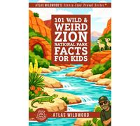 101 Wild & Weird Zion National Park Facts for Kids: Sky-High Cliffs, Ghost Towns, and Hidden Canyon Secrets-All True!
