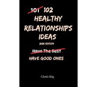 102 Healthy Relationship Ideas: No Drama. No Games. Just Practical Ways to Build Stronger, Calmer Relationships