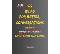 102 Ideas For Better Conversations: No Scripts. No Social Tricks. Simple Everyday Ideas to Listen Better, Respond Naturally, Connect With Others, and Keep Conversations Flowing