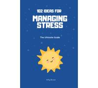 102 Ideas for Managing Stress : The Ultimate Guide