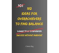 102 Ideas For Overachievers To Find Balance: Practical Self Help for Work Life Balance, Stress Management and Avoiding Burnout