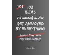 102 Ideas For Those Of Us Who Get Annoyed By Everything: Practical Ways To Handle Everyday Irritations, Stay Calm And Reduce Frustration