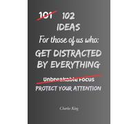 102 Ideas For Those Of Us Who Get Distracted By Everything: Practical Ways To Reduce Distractions, Improve Focus And Strengthen Concentration