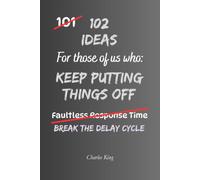102 Ideas For Those Of Us Who Keep Putting Things Off: Practical Ways to Beat Procrastination, Take Action and Get Things Done