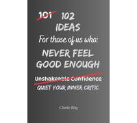 102 Ideas For Those Of Us Who Never Feel Good Enough: Practical Ways To Build Self Worth, Improve Confidence And Stop Constantly Doubting Yourself