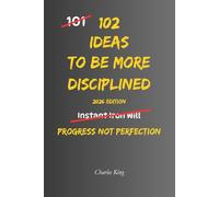 102 Ideas To Be More Disciplined: No Harsh Systems. No Impossible Standards. Simple Everyday Ideas to Build Discipline, Stay Consistent, and Follow Through