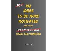 102 Ideas To Be More Motivated: No Hype Promises. No Impossible Standards. Simple Everyday Ideas to Build Motivation, Increase Energy, Stay Focused, and Take Consistent Action