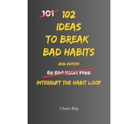 102 Ideas To Break Bad Habits: No Extreme Discipline. No Perfect Willpower. Simple Everyday Ideas To Interrupt Bad Habits, Break Automatic Patterns, and Build Better Daily Behaviour