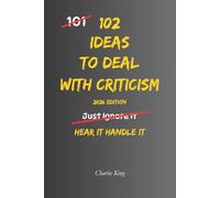 102 Ideas To Deal With Criticism: No Overexplaining. No Defensiveness. Simple Everyday Ideas To Handle Criticism, Stay Steady, and Respond Clearly
