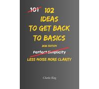 102 Ideas To Get Back To Basics: No Extreme Discipline. No Complicated Systems. Simple Everyday Ideas To Simplify Life, Focus On What Matters, and Build Stronger Everyday Habits.
