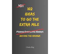 102 Ideas To Go The Extra Mile: No People Pleasing. No Constant Overgiving. Simple Everyday Ideas To Show Initiative, Add Value, Help Others, and Do More When It Matters