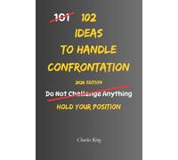 102 Ideas To Handle Confrontation: No Over Explaining No Backing Down Simple Ways To Handle Conflict Stand Your Ground And Respond With Confidence