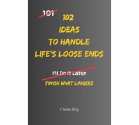 102 Ideas to Handle Life's Loose Ends: No Perfect Closure. No Fixing Everything. Simple Everyday Ideas To Resolve What Matters, Finish What Lingers, and Leave The Rest Behind.
