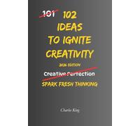 102 Ideas To Ignite Creativity: No Genius Required. Just Simple Ways To Spark Creativity