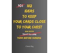 102 Ideas To Keep Your Cards Close To Your Chest: No Total Secrecy. Simple Everyday Ideas To Protect Your Plans, Share Information Wisely, Maintain Your Privacy, and Know When To Hold Something Back.