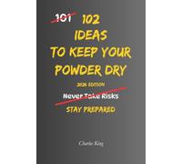 102 Ideas To Keep Your Powder Dry: No Perfect Preparation. Simple Everyday Ideas To Stay Ready, Protect Your Resources, Make Better Decisions, and Act When The Time Is Right.