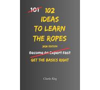 102 Ideas To Learn The Ropes: No Guesswork. No Feeling Lost. Simple Everyday Ideas To Learn Faster, Build Confidence, and Master New Skills.