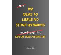 102 Ideas To Leave No Stone Unturned: No Stone Left Unturned. Practical Ideas To Explore Every Option, Find Better Answers, Solve Problems, and Discover What You Might Have Missed
