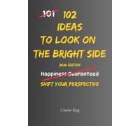 102 Ideas To Look On The Bright Side: No Forced Positivity. No Pretending Everything Is Fine. Simple Everyday Ideas To Notice The Good, Build Optimism, and Maintain A More Balanced Outlook On Life.
