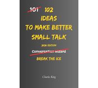 102 Ideas To Make Better Small Talk: No Forced Confidence. No Scripted Lines. Simple Everyday Ideas To Start Easier Conversations, Reduce Awkward ... and Handle Small Talk With More Ease.